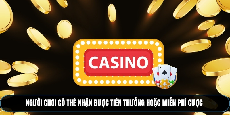 Người chơi cũng có thể nhận được tiền thưởng hoặc được miễn phí cược